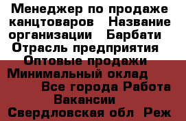 Менеджер по продаже канцтоваров › Название организации ­ Барбати › Отрасль предприятия ­ Оптовые продажи › Минимальный оклад ­ 150 000 - Все города Работа » Вакансии   . Свердловская обл.,Реж г.